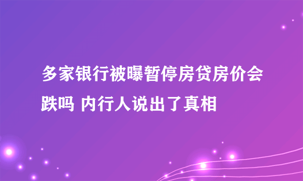 多家银行被曝暂停房贷房价会跌吗 内行人说出了真相