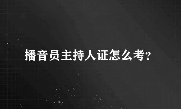 播音员主持人证怎么考？