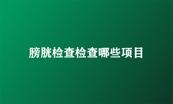 膀胱检查检查哪些项目