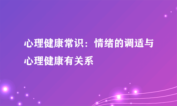 心理健康常识：情绪的调适与心理健康有关系