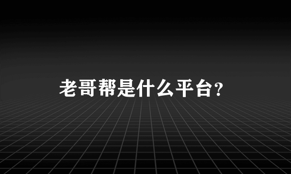 老哥帮是什么平台？