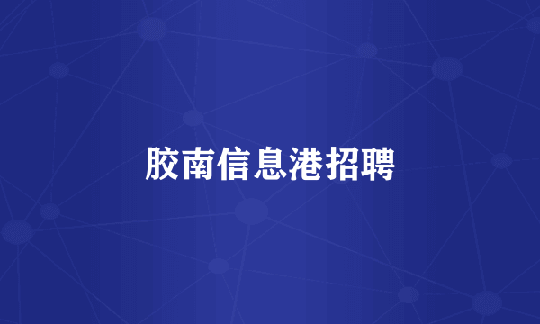 胶南信息港招聘