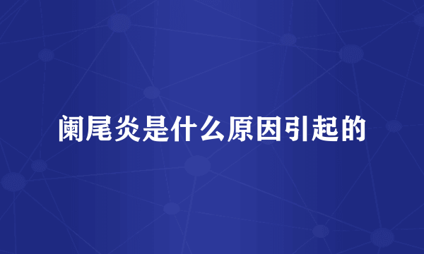 阑尾炎是什么原因引起的