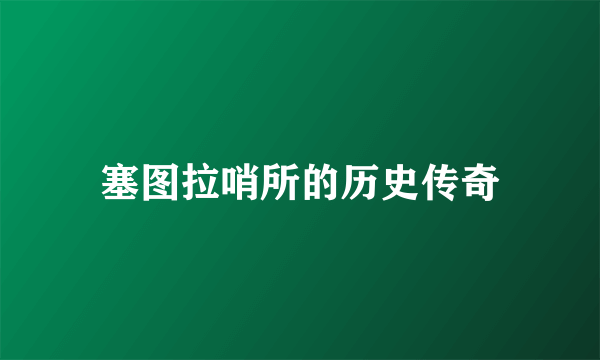 塞图拉哨所的历史传奇