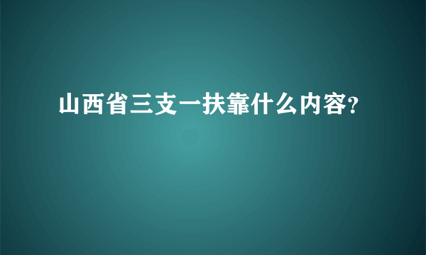 山西省三支一扶靠什么内容？