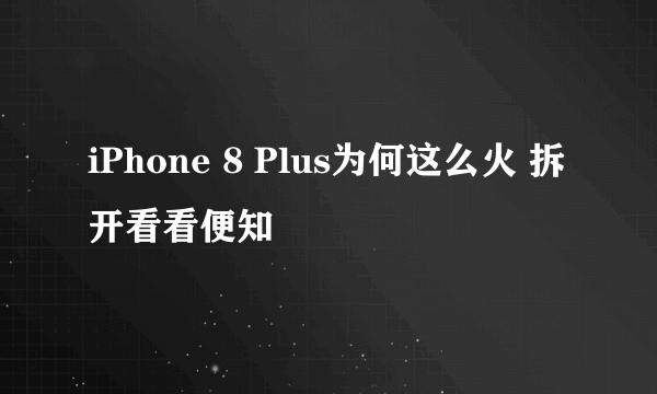 iPhone 8 Plus为何这么火 拆开看看便知