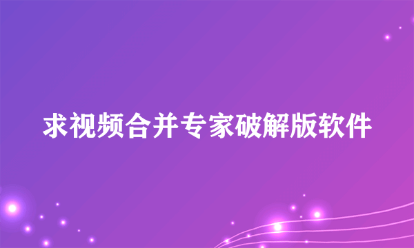 求视频合并专家破解版软件