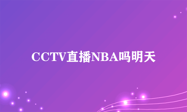 CCTV直播NBA吗明天