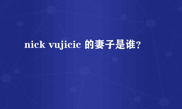 nick vujicic 的妻子是谁？