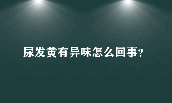 尿发黄有异味怎么回事？