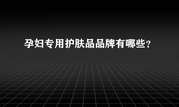 孕妇专用护肤品品牌有哪些？