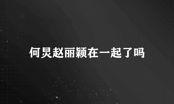何炅赵丽颖在一起了吗
