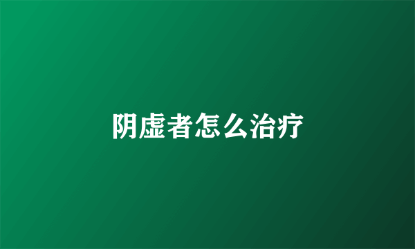 阴虚者怎么治疗