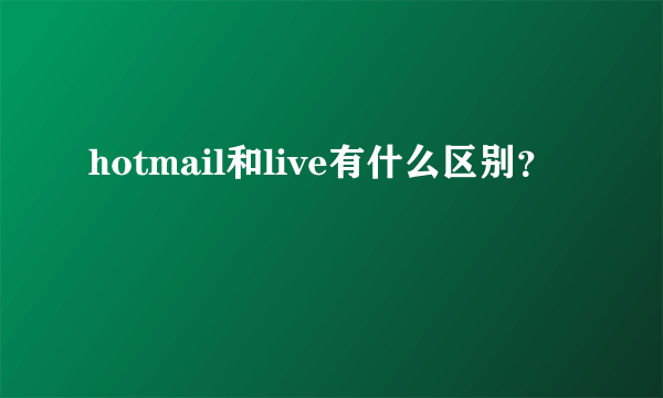 hotmail和live有什么区别？
