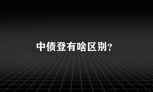 中债登有啥区别？