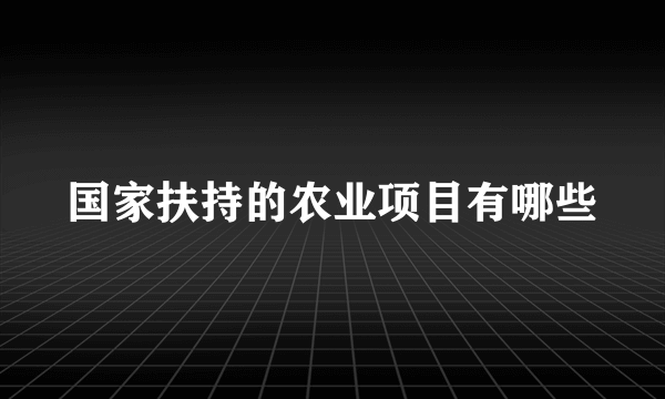 国家扶持的农业项目有哪些