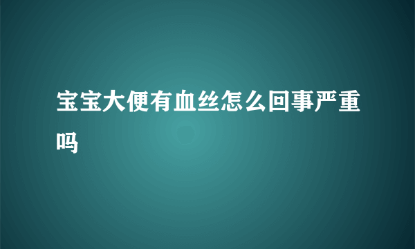 宝宝大便有血丝怎么回事严重吗