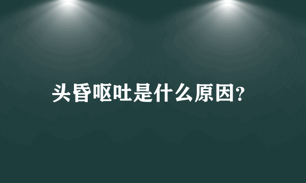 头昏呕吐是什么原因？