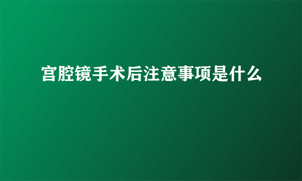 宫腔镜手术后注意事项是什么