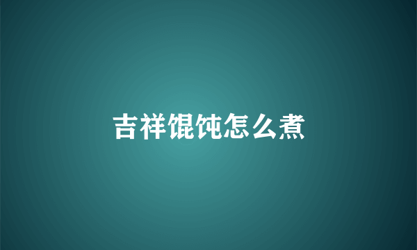 吉祥馄饨怎么煮