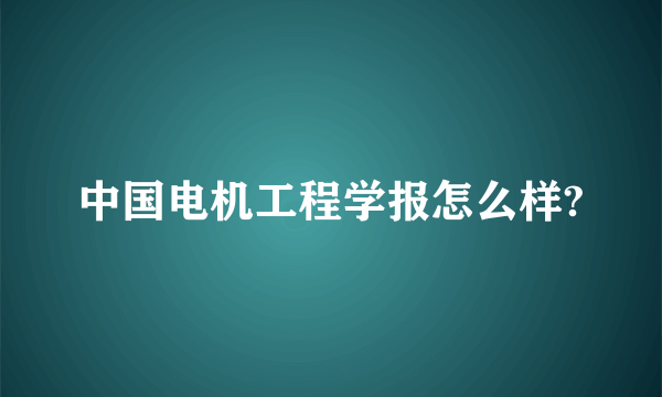 中国电机工程学报怎么样?