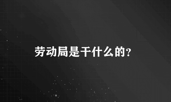 劳动局是干什么的？