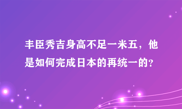 丰臣秀吉身高不足一米五，他是如何完成日本的再统一的？