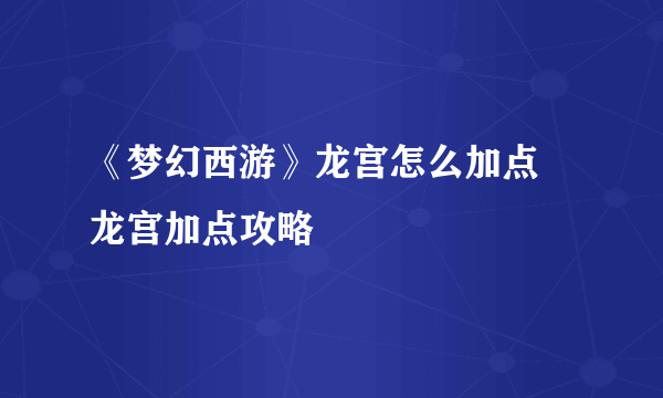 《梦幻西游》龙宫怎么加点 龙宫加点攻略