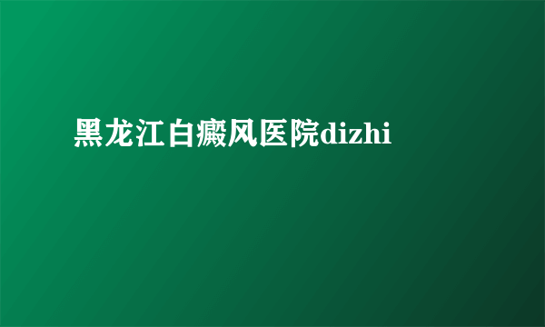 黑龙江白癜风医院dizhi