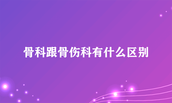 骨科跟骨伤科有什么区别