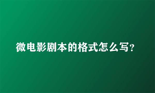 微电影剧本的格式怎么写？