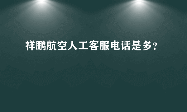 祥鹏航空人工客服电话是多？