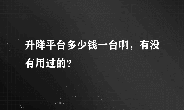 升降平台多少钱一台啊，有没有用过的？