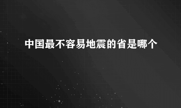 中国最不容易地震的省是哪个