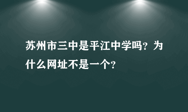 苏州市三中是平江中学吗？为什么网址不是一个？