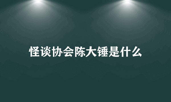 怪谈协会陈大锤是什么