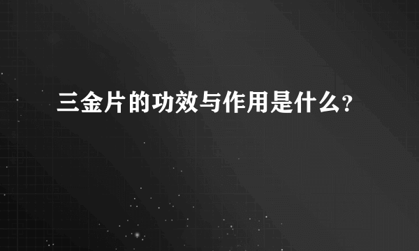 三金片的功效与作用是什么？