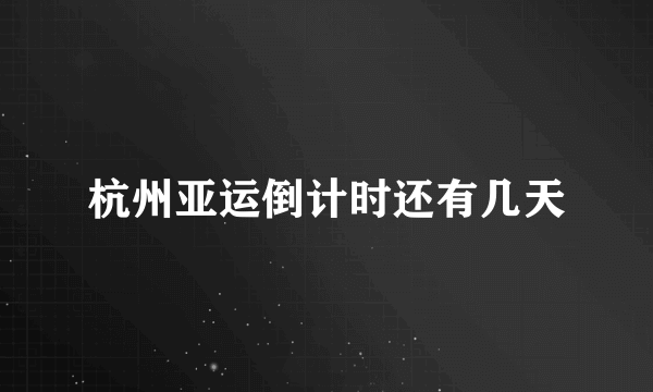 杭州亚运倒计时还有几天