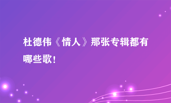 杜德伟《情人》那张专辑都有哪些歌！