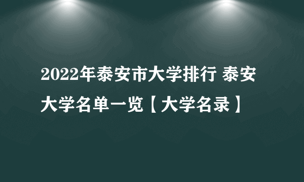 2022年泰安市大学排行 泰安大学名单一览【大学名录】