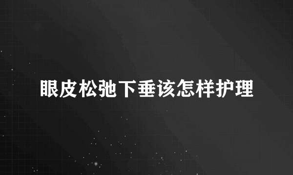 眼皮松弛下垂该怎样护理