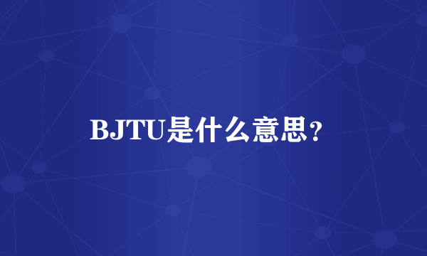 BJTU是什么意思？