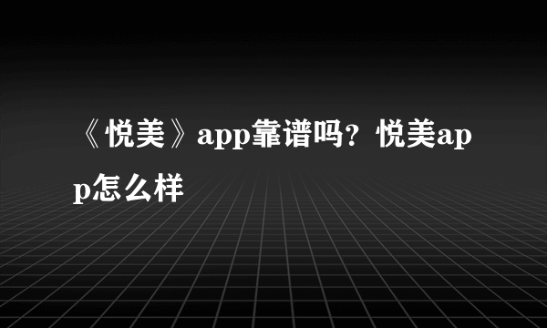 《悦美》app靠谱吗？悦美app怎么样