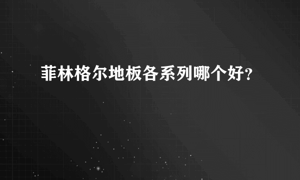 菲林格尔地板各系列哪个好？