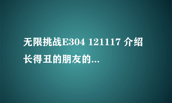 无限挑战E304 121117 介绍长得丑的朋友的庆典嘉宾都有都有谁来了？