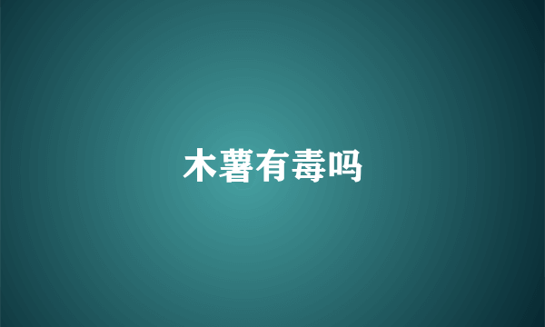 木薯有毒吗