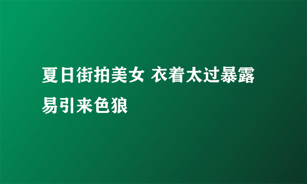 夏日街拍美女 衣着太过暴露易引来色狼