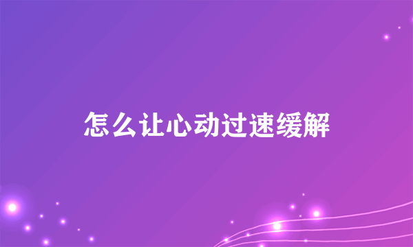 怎么让心动过速缓解