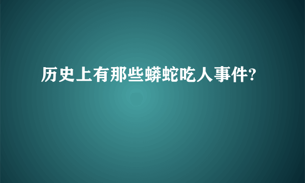 历史上有那些蟒蛇吃人事件?