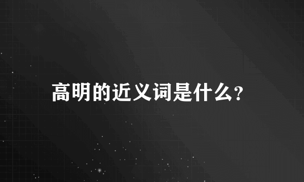 高明的近义词是什么？